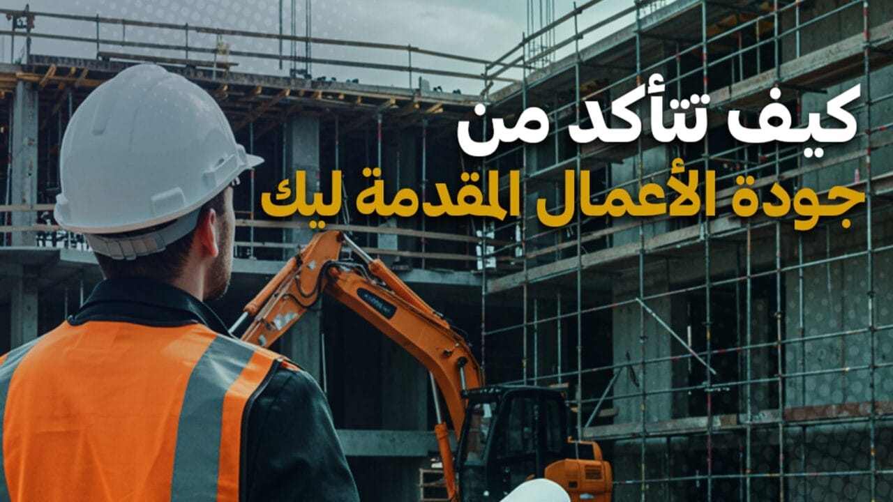 كيفية التأكد من جودة الأعمال المقدمة لك في مشاريع البناء
